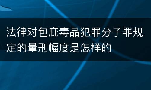 法律对包庇毒品犯罪分子罪规定的量刑幅度是怎样的