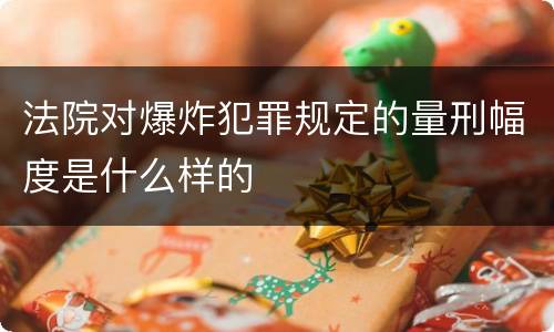 法院对爆炸犯罪规定的量刑幅度是什么样的