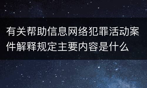 有关帮助信息网络犯罪活动案件解释规定主要内容是什么