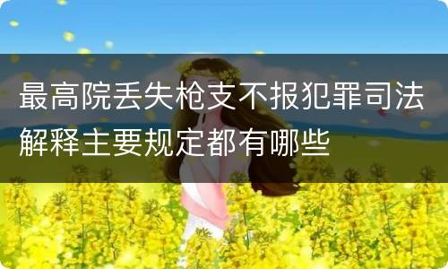 最高院丢失枪支不报犯罪司法解释主要规定都有哪些