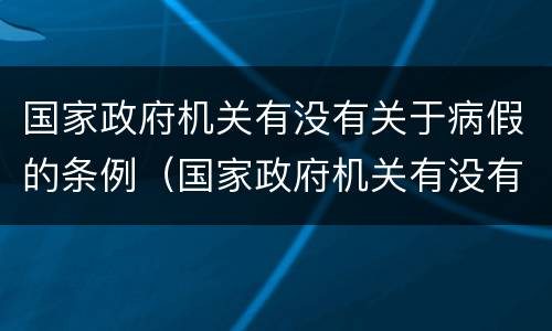 国家政府机关有没有关于病假的条例（国家政府机关有没有关于病假的条例文件）