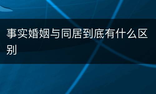 事实婚姻与同居到底有什么区别