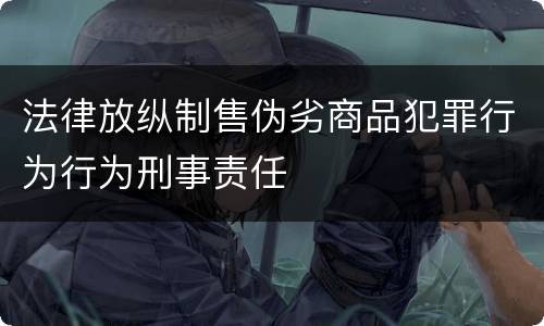法律放纵制售伪劣商品犯罪行为行为刑事责任