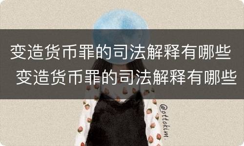 变造货币罪的司法解释有哪些 变造货币罪的司法解释有哪些条款