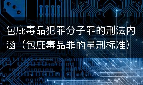 包庇毒品犯罪分子罪的刑法内涵（包庇毒品罪的量刑标准）