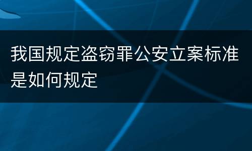 我国规定盗窃罪公安立案标准是如何规定