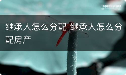 继承人怎么分配 继承人怎么分配房产