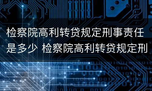 检察院高利转贷规定刑事责任是多少 检察院高利转贷规定刑事责任是多少天