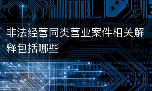 非法经营同类营业案件相关解释包括哪些