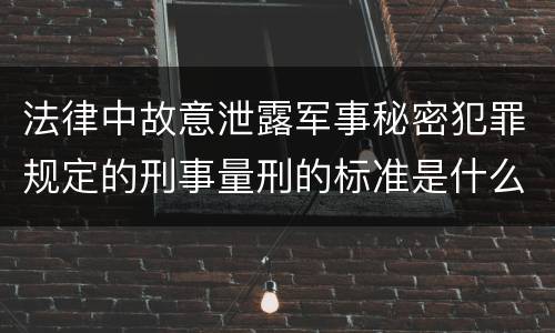 法律中故意泄露军事秘密犯罪规定的刑事量刑的标准是什么