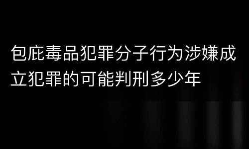 包庇毒品犯罪分子行为涉嫌成立犯罪的可能判刑多少年