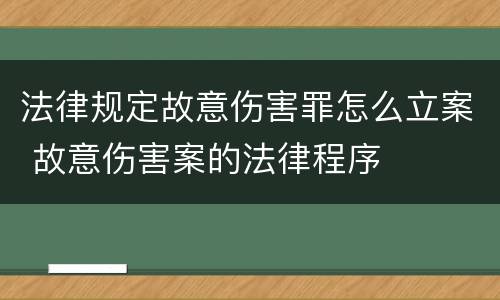 法律规定故意伤害罪怎么立案 故意伤害案的法律程序