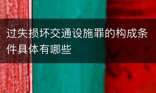 过失损坏交通设施罪的构成条件具体有哪些