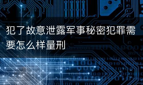 犯了故意泄露军事秘密犯罪需要怎么样量刑
