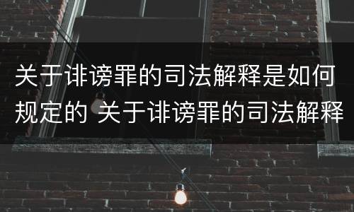 关于诽谤罪的司法解释是如何规定的 关于诽谤罪的司法解释是如何规定的呢