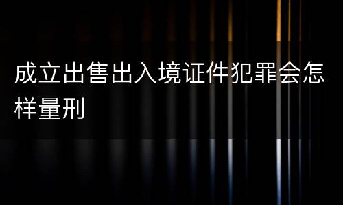 成立出售出入境证件犯罪会怎样量刑