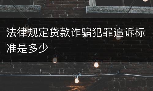 法律规定贷款诈骗犯罪追诉标准是多少