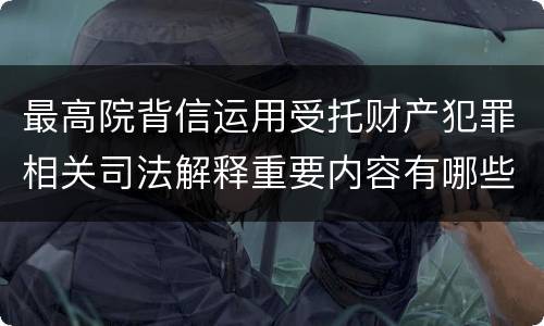 最高院背信运用受托财产犯罪相关司法解释重要内容有哪些