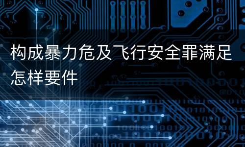 构成暴力危及飞行安全罪满足怎样要件