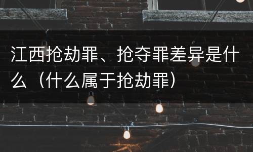 江西抢劫罪、抢夺罪差异是什么（什么属于抢劫罪）
