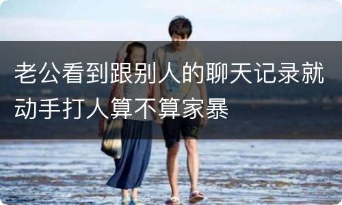 老公看到跟别人的聊天记录就动手打人算不算家暴