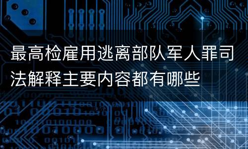 最高检雇用逃离部队军人罪司法解释主要内容都有哪些