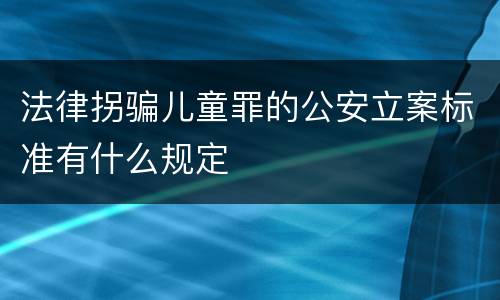 法律拐骗儿童罪的公安立案标准有什么规定