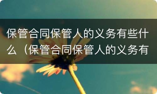 保管合同保管人的义务有些什么（保管合同保管人的义务有些什么内容）
