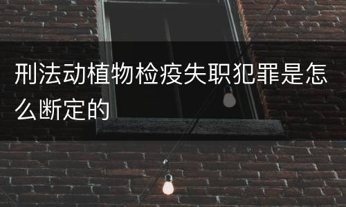 刑法动植物检疫失职犯罪是怎么断定的