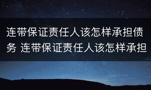 连带保证责任人该怎样承担债务 连带保证责任人该怎样承担债务呢