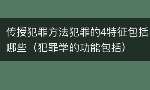 传授犯罪方法犯罪的4特征包括哪些（犯罪学的功能包括）