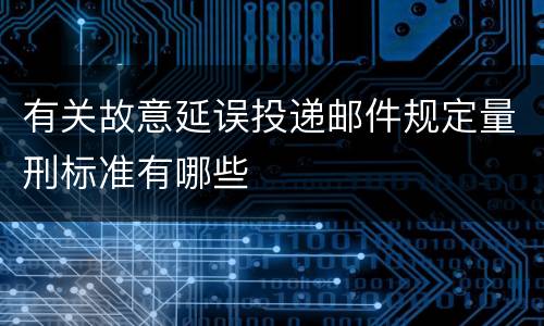 有关故意延误投递邮件规定量刑标准有哪些
