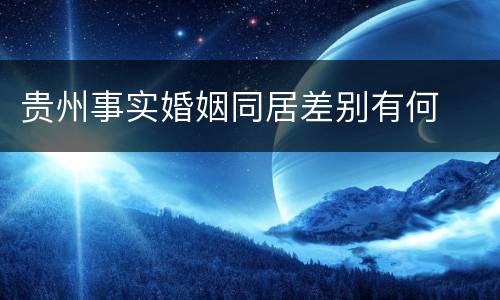 贵州事实婚姻同居差别有何