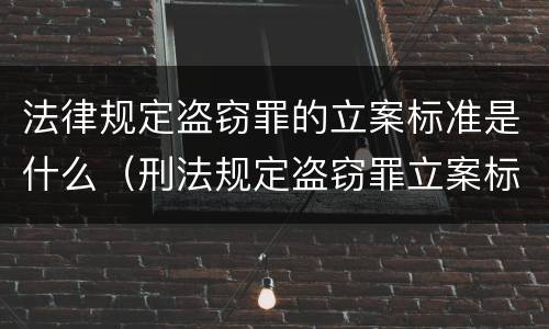法律规定盗窃罪的立案标准是什么（刑法规定盗窃罪立案标准）