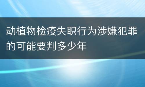 动植物检疫失职行为涉嫌犯罪的可能要判多少年
