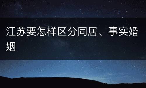 江苏要怎样区分同居、事实婚姻