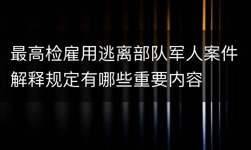 最高检雇用逃离部队军人案件解释规定有哪些重要内容