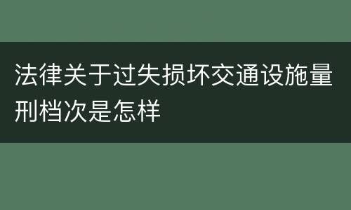 法律关于过失损坏交通设施量刑档次是怎样