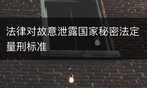 法律对故意泄露国家秘密法定量刑标准