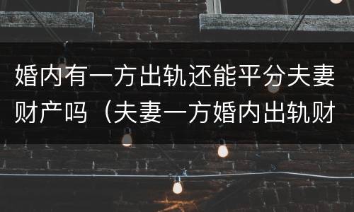 婚内有一方出轨还能平分夫妻财产吗（夫妻一方婚内出轨财产怎么分割）