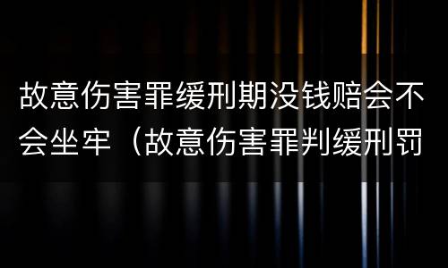 故意伤害罪缓刑期没钱赔会不会坐牢（故意伤害罪判缓刑罚金多少）