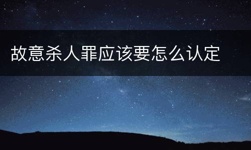 故意杀人罪应该要怎么认定