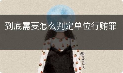 到底需要怎么判定单位行贿罪