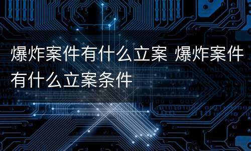 爆炸案件有什么立案 爆炸案件有什么立案条件