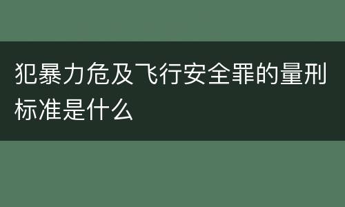 犯暴力危及飞行安全罪的量刑标准是什么