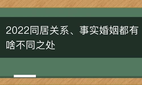 2022同居关系、事实婚姻都有啥不同之处