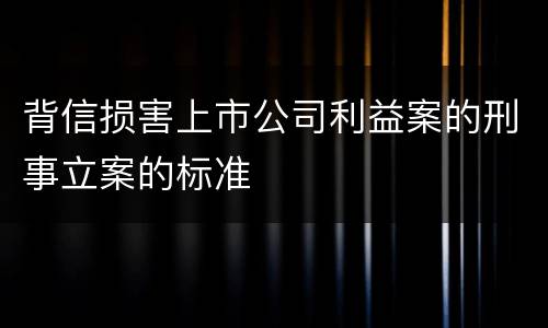 背信损害上市公司利益案的刑事立案的标准