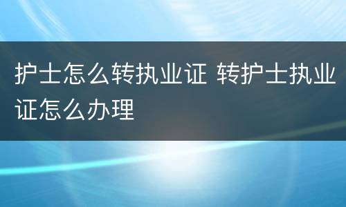 护士怎么转执业证 转护士执业证怎么办理