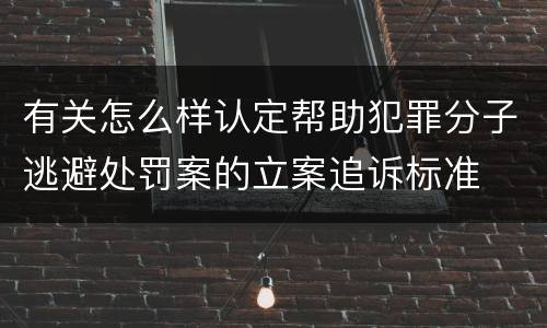 有关怎么样认定帮助犯罪分子逃避处罚案的立案追诉标准