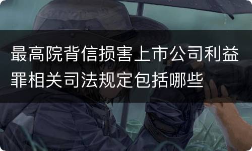 最高院背信损害上市公司利益罪相关司法规定包括哪些